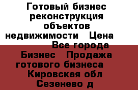 Готовый бизнес-реконструкция объектов недвижимости › Цена ­ 600 000 - Все города Бизнес » Продажа готового бизнеса   . Кировская обл.,Сезенево д.